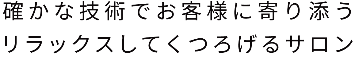 確かな技術でお客様に寄り添う リラックスしてくつろげるサロン